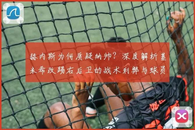 赫内斯为何质疑纳帅?深度解析基米希改踢右后卫的战术利弊与球员价值