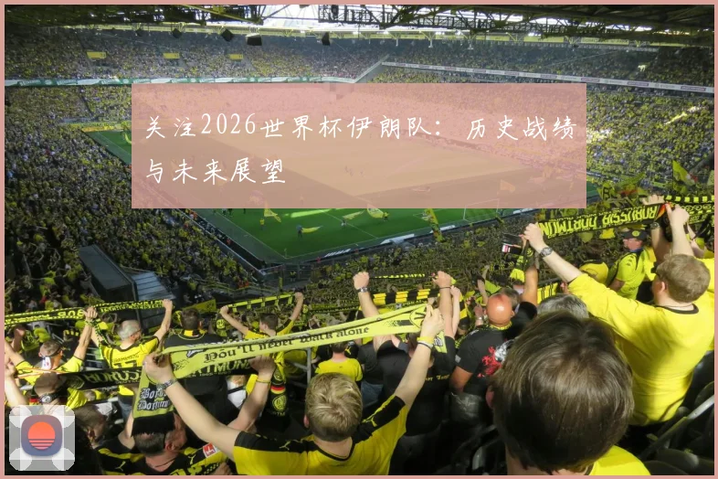 关注2026世界杯伊朗队：历史战绩与未来展望