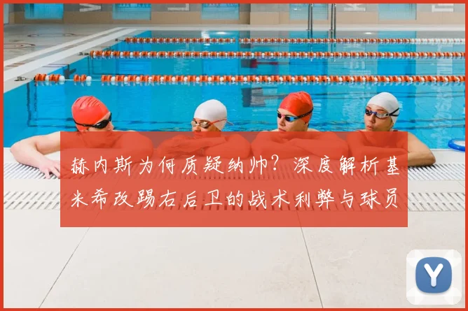 赫内斯为何质疑纳帅？深度解析基米希改踢右后卫的战术利弊与球员价值