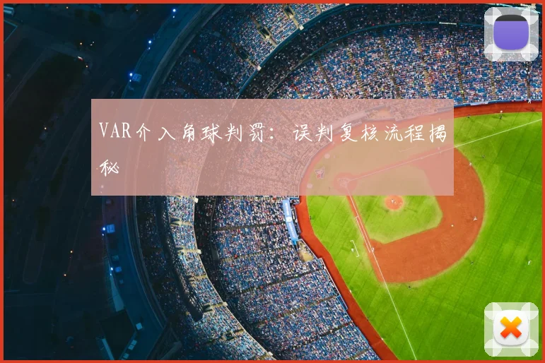 VAR介入角球判罚:误判复核流程揭秘