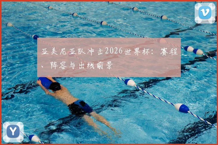 亚美尼亚队冲击2026世界杯：赛程、阵容与出线前景