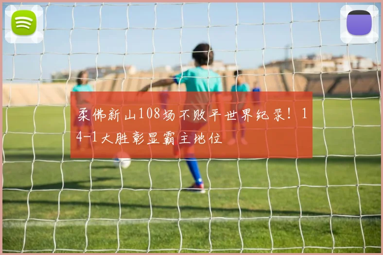 柔佛新山108场不败平世界纪录！14-1大胜彰显霸主地位