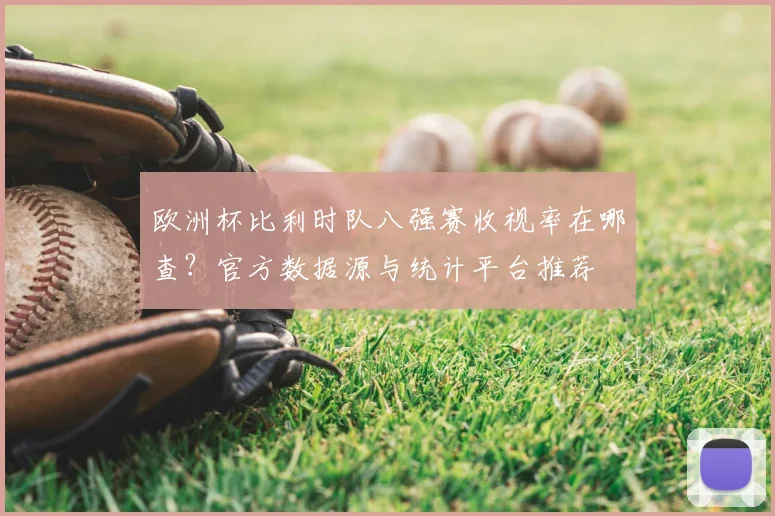 欧洲杯比利时队八强赛收视率在哪查？官方数据源与统计平台推荐