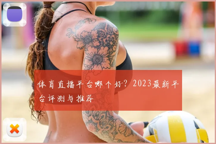 体育直播平台哪个好?2023最新平台评测与推荐