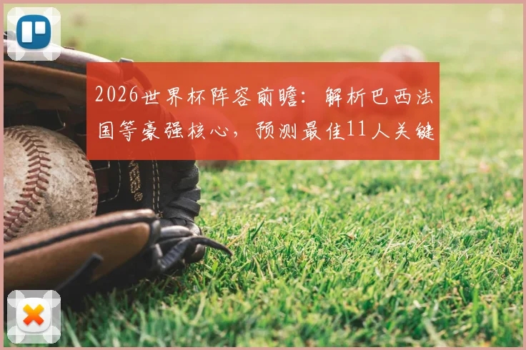 2026世界杯阵容前瞻:解析巴西法国等豪强核心,预测最佳11人关键位置