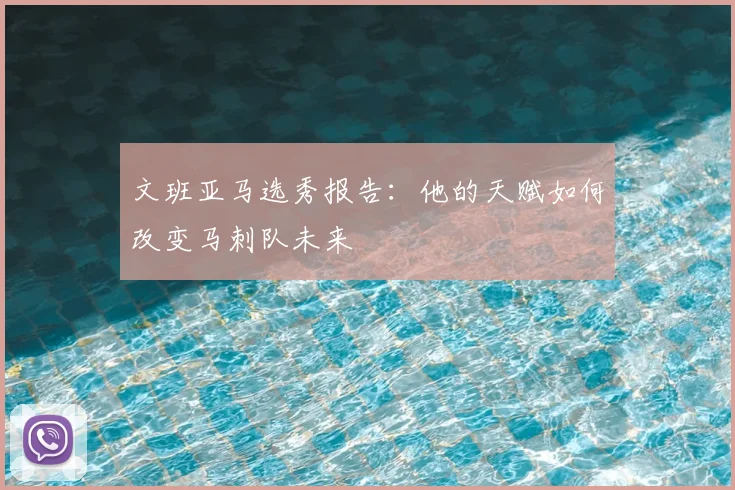 文班亚马选秀报告：他的天赋如何改变马刺队未来
