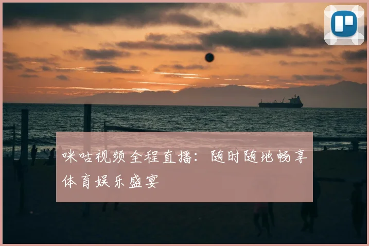 咪咕视频全程直播:随时随地畅享体育娱乐盛宴