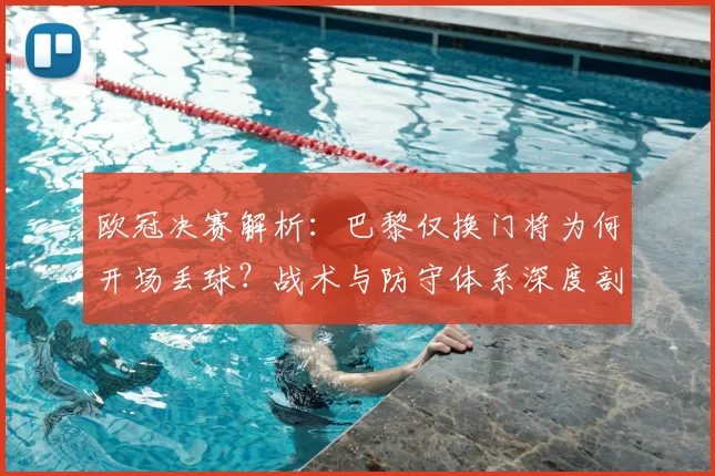 欧冠决赛解析：巴黎仅换门将为何开场丢球？战术与防守体系深度剖析