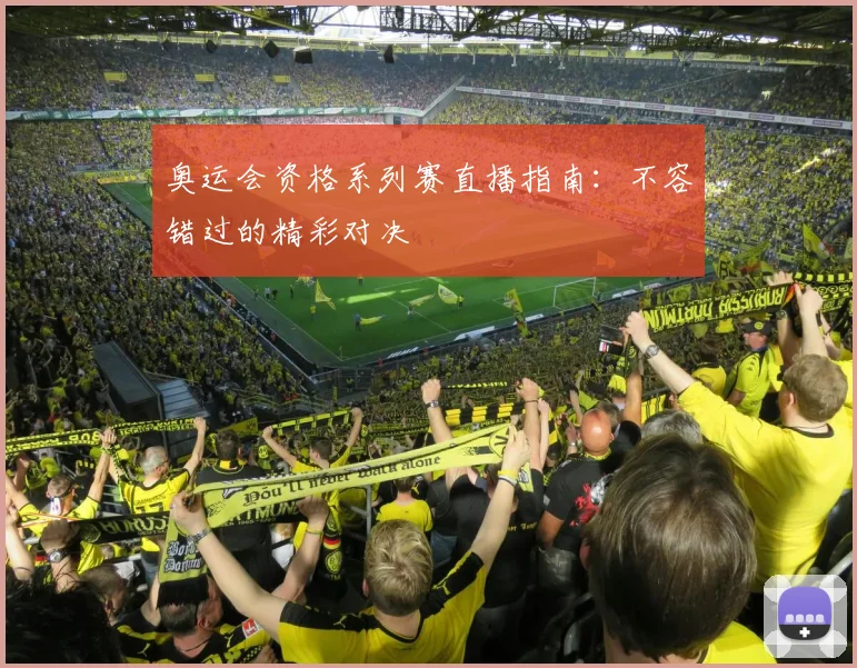 奥运会资格系列赛直播指南：不容错过的精彩对决