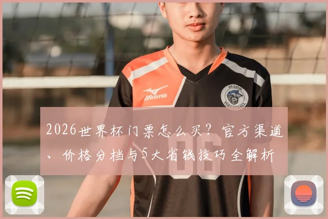 2026世界杯门票怎么买?官方渠道、价格分档与5大省钱技巧全解析