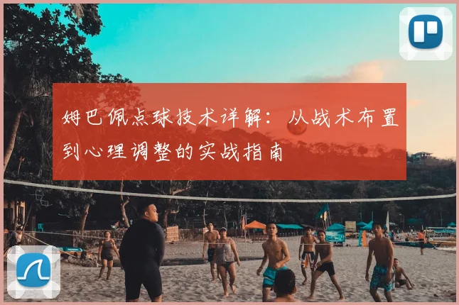 姆巴佩点球技术详解：从战术布置到心理调整的实战指南
