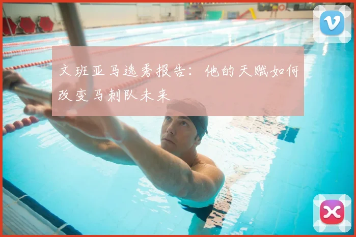 文班亚马选秀报告：他的天赋如何改变马刺队未来