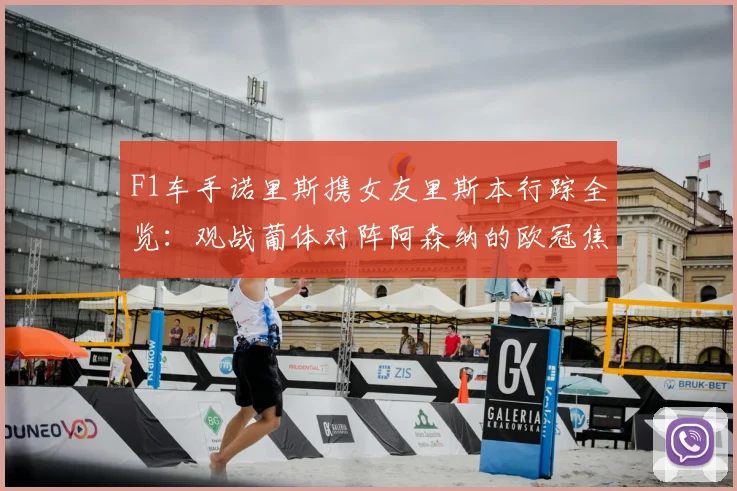 F1车手诺里斯携女友里斯本行踪全览：观战葡体对阵阿森纳的欧冠焦点战，女友身份与现场直击